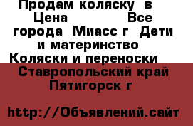 Продам коляску 2в1 › Цена ­ 10 000 - Все города, Миасс г. Дети и материнство » Коляски и переноски   . Ставропольский край,Пятигорск г.